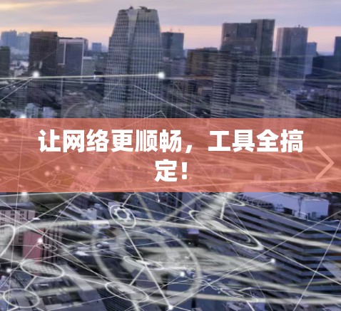 让网络更顺畅，工具全搞定！