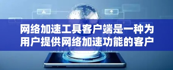 网络加速工具客户端是一种为用户提供网络加速功能的客户端软件。这些客户端通常用于提升网络连接的带宽，解决网络延迟或卡顿的问题。以下是网络加速工具客户端的主要特点和常见用途