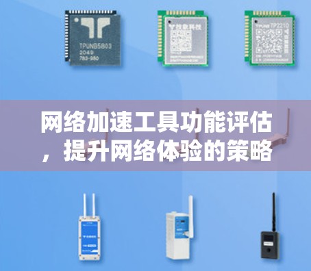 网络加速工具功能评估，提升网络体验的策略