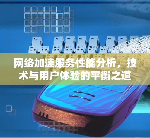 网络加速服务性能分析，技术与用户体验的平衡之道