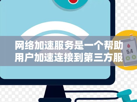 网络加速服务是一个帮助用户加速连接到第三方服务器或服务器端的工具。它通过多种方式提升网络性能，满足不同用户的需求。以下是详细的网络加速服务指南，帮助你全面了解并选择合适的服务