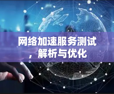 网络加速服务测试，解析与优化