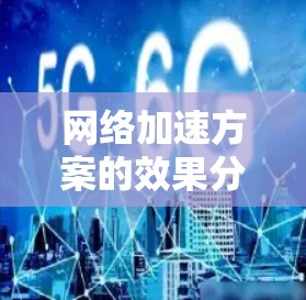 网络加速方案的效果分析通常涉及多个方面，包括加速后的性能改善、延迟降低、速度提升、数据传输效率的改善、用户体验的变化等。以下是一些常见的分析视角