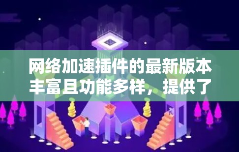 网络加速插件的最新版本丰富且功能多样，提供了多种选择，适合不同用户的需求。以下是对这些工具的详细总结和推荐