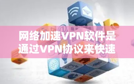 网络加速VPN软件是通过VPN协议来快速连接到目标服务器，通常不需要用户连接到互联网。以下是几种免费的网络加速VPN软件，供你选择和使用