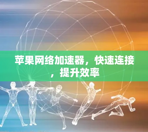 苹果网络加速器，快速连接，提升效率