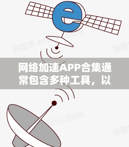 网络加速APP合集通常包含多种工具，以满足不同的需求。以下是几种常见的网络加速APP合集推荐，供您参考