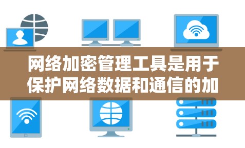 网络加密管理工具是用于保护网络数据和通信的加密功能。以下是一些常用、功能丰富的工具