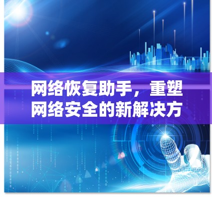 网络恢复助手，重塑网络安全的新解决方案
