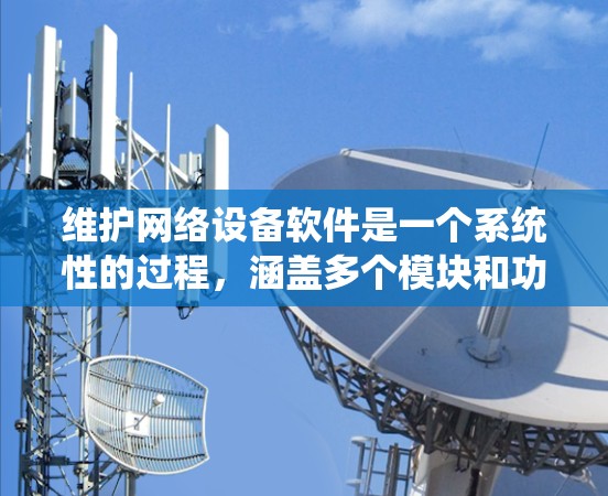 维护网络设备软件是一个系统性的过程，涵盖多个模块和功能。以下是一个清晰的步骤指南，帮助您逐步完成网络设备的维护