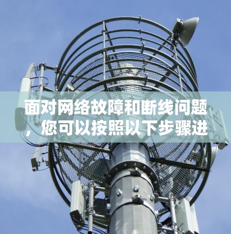 面对网络故障和断线问题，您可以按照以下步骤进行排查和修复