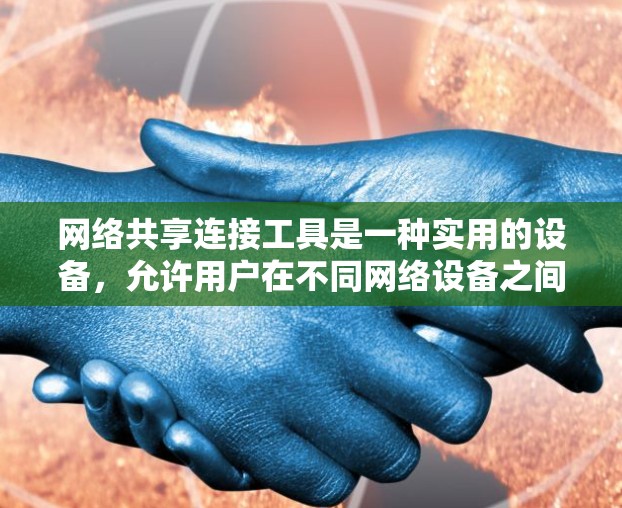 网络共享连接工具是一种实用的设备，允许用户在不同网络设备之间无缝连接，提供灵活性和便捷性。以下是对该概念的详细分析和总结
