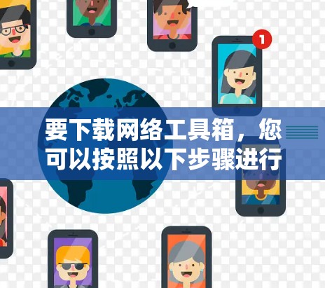 要下载网络工具箱，您可以按照以下步骤进行