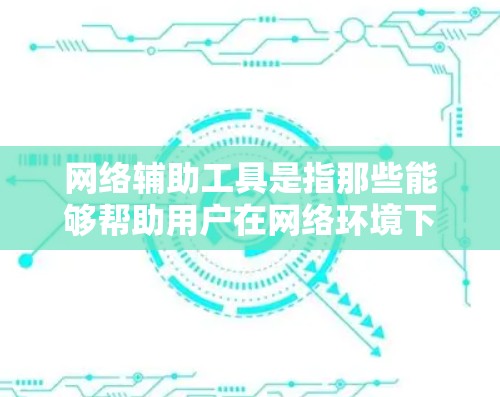网络辅助工具是指那些能够帮助用户在网络环境下完成特定任务或工作的人工智能工具。这些工具通常利用互联网提供的资源和能力,以提高效率、解决问题或提供帮助。以下是一些常见的网络辅助工具及其用途 网络辅助工具是指那些能够帮助用户在网络环境下完成特定任务或工作的人工智能工具。这些工具通常利用互联网提供的资源和能力,以提高效率、解决问题或提供帮助。以下是一些常见的网络辅助工具及其用途