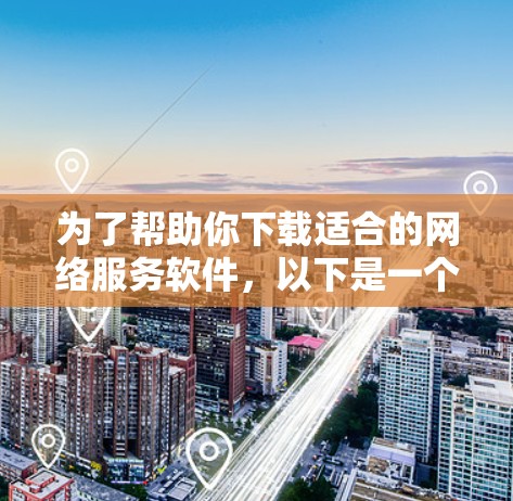 为了帮助你下载适合的网络服务软件，以下是一个有条理的指南，涵盖Win版和Mac版的推荐，以及一些其他有用的软件