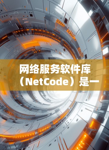 网络服务软件库（NetCode）是一个开源的协议库，主要用于处理网络服务的管理、传输和配置。它在W reserved网络中广泛使用，支持协议转换和网络设备配置。以下是对NetCode的详细介绍