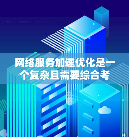 网络服务加速优化是一个复杂且需要综合考虑多个因素的问题。以下是一些常见的网络服务加速优化方法和最佳实践，帮助您提升网络性能