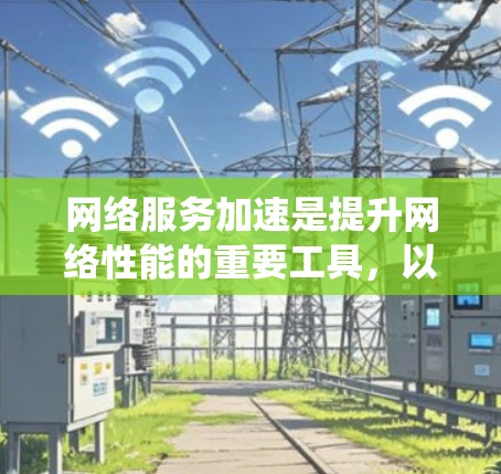 网络服务加速是提升网络性能的重要工具，以下是一个详细且系统化的配置指南，帮助您顺利进行网络服务加速配置