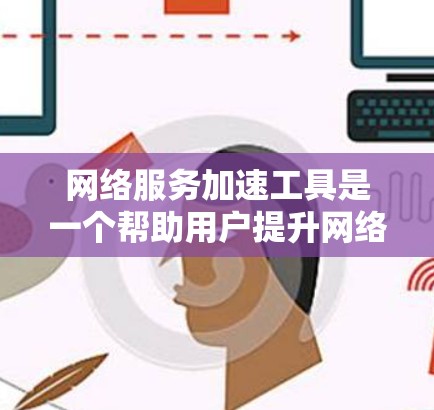 网络服务加速工具是一个帮助用户提升网络性能的工具集合。以下是对这些工具的分步解释