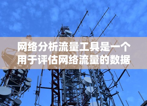 网络分析流量工具是一个用于评估网络流量的数据分析框架，涵盖流量统计、预测和优化等多个方面。以下是对这些工具的系统学习计划