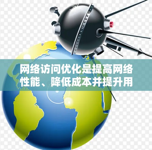网络访问优化是提高网络性能、降低成本并提升用户体验的重要环节。以下是一些常用的网络访问优化方法