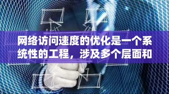 网络访问速度的优化是一个系统性的工程，涉及多个层面和工具的使用。以下是一个有条理的指南，帮助您有效提升网络访问速度