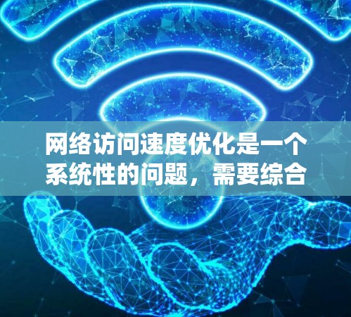 网络访问速度优化是一个系统性的问题，需要综合考虑多线程、缓存、缓存机制等多个因素。以下是一个系统化的优化步骤指南