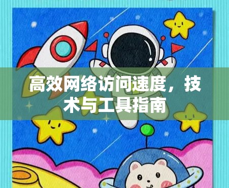 高效网络访问速度，技术与工具指南