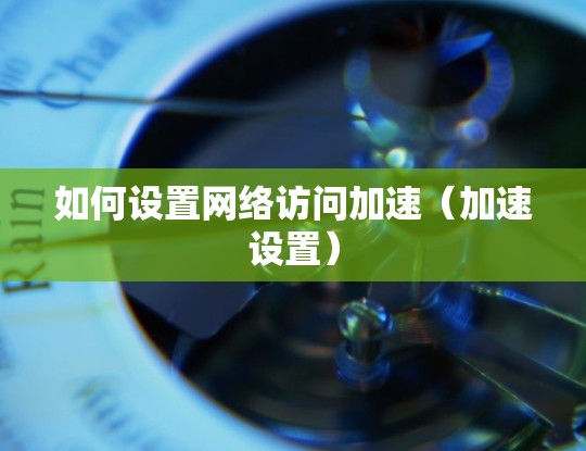 如何设置网络访问加速（加速设置）