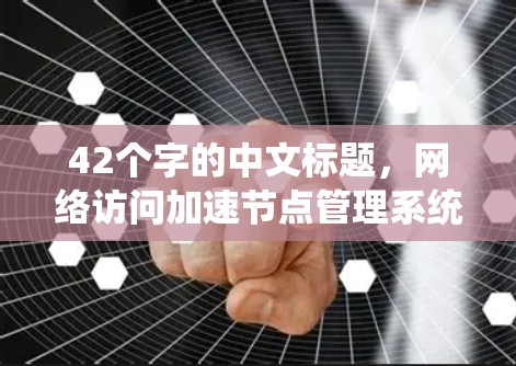 42个字的中文标题，网络访问加速节点管理系统