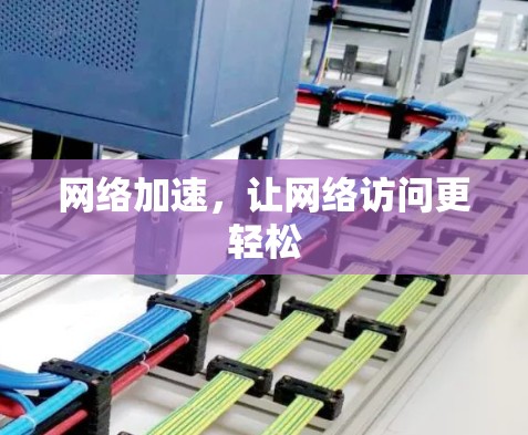 网络加速，让网络访问更轻松
