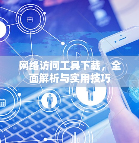网络访问工具下载，全面解析与实用技巧