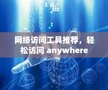 网络访问工具推荐，轻松访问 anywhere