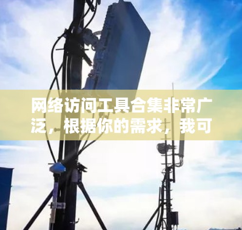 网络访问工具合集非常广泛，根据你的需求，我可以为你整理几种常见的网络访问工具及其用途