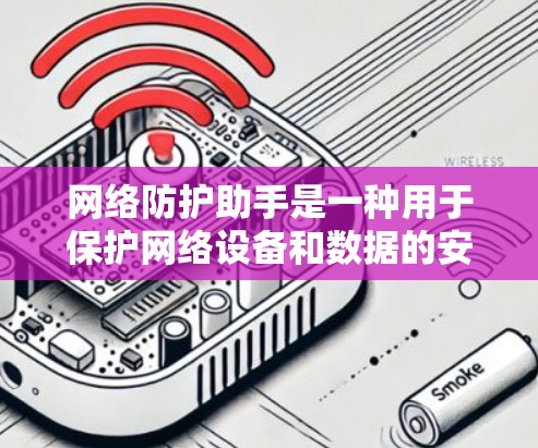 网络防护助手是一种用于保护网络设备和数据的安全工具或服务。它通常包括多种功能，如防火墙、加密技术、流量控制、安全软件等。以下是一些常见的网络防护助手和工具