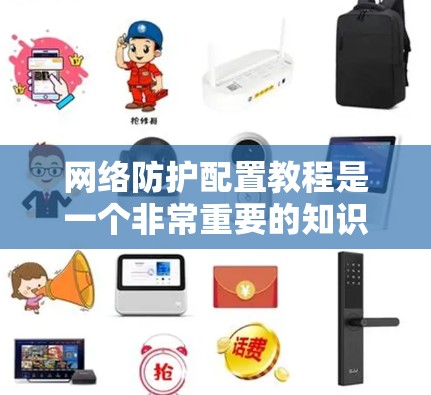 网络防护配置教程是一个非常重要的知识点，用于确保网络设备的安全运行、性能优化以及防范网络攻击。以下是一些常见的网络防护配置教程的步骤和内容，适用于从路由器、交换机到防火墙的配置