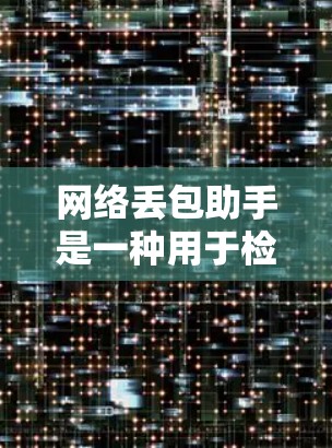 网络丢包助手是一种用于检测和补送网络传输过程中因硬件故障、网络中断或其他原因导致的数据丢失的工具。它通过分析网络传输数据中的丢失情况，提供补送补丁或数据修复服务，从而减少或消除网络丢包