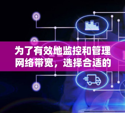 为了有效地监控和管理网络带宽，选择合适的工具是关键。以下是一步步的建议