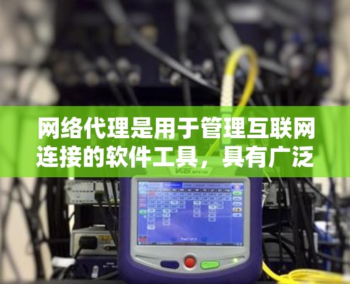 网络代理是用于管理互联网连接的软件工具，具有广泛的应用领域。以下是关于网络代理的详细分析和推荐