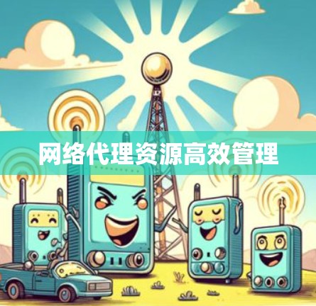 网络代理资源高效管理