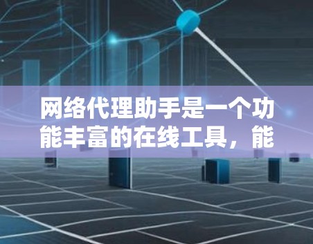 网络代理助手是一个功能丰富的在线工具，能够连接到互联网，提供多种操作和查询功能。以下是对网络代理助手的详细分析和推荐