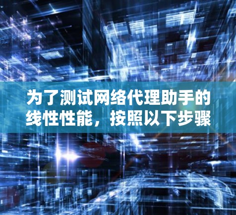 为了测试网络代理助手的线性性能，按照以下步骤进行操作
