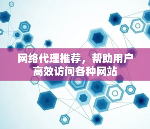网络代理推荐，帮助用户高效访问各种网站