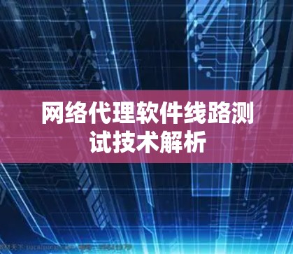 网络代理软件线路测试技术解析