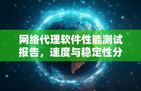 网络代理软件性能测试报告，速度与稳定性分析