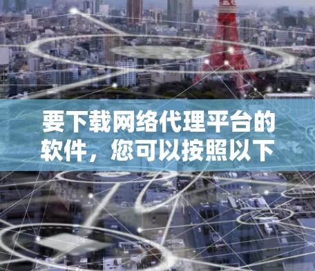 要下载网络代理平台的软件，您可以按照以下步骤进行