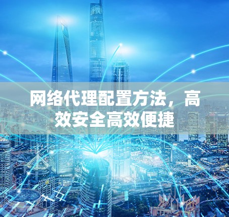 网络代理配置方法，高效安全高效便捷