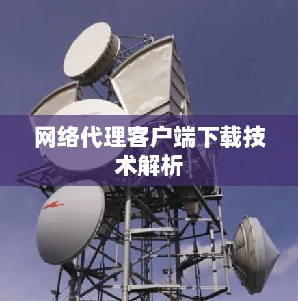 网络代理客户端下载技术解析