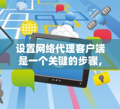 设置网络代理客户端是一个关键的步骤，涉及多个方面，从设置连接方式、编写脚本、网络协议选择到缓存优化等。以下是一个有条理的步骤指南