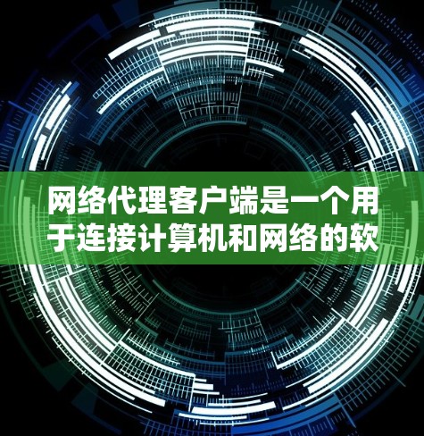 网络代理客户端是一个用于连接计算机和网络的软件工具，主要功能包括数据管理、网络连接、数据存储和安全管理等。以下是对它的详细介绍
